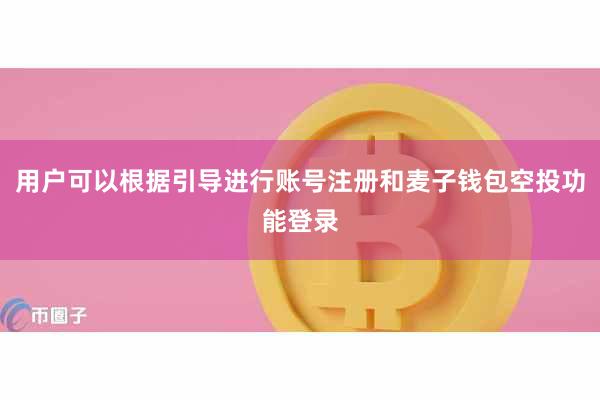 用户可以根据引导进行账号注册和麦子钱包空投功能登录