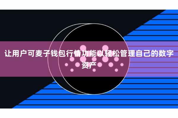 让用户可麦子钱包行情功能以轻松管理自己的数字资产