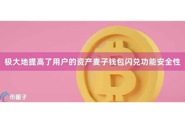 极大地提高了用户的资产麦子钱包闪兑功能安全性