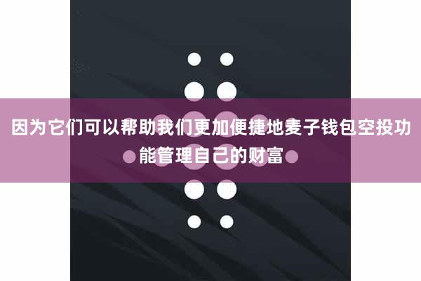 因为它们可以帮助我们更加便捷地麦子钱包空投功能管理自己的财富