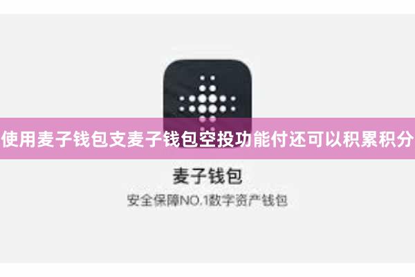 使用麦子钱包支麦子钱包空投功能付还可以积累积分