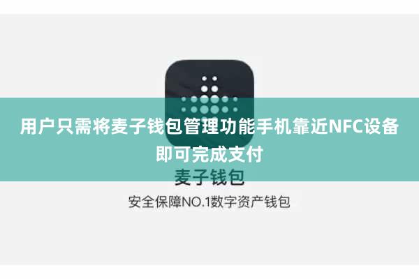 用户只需将麦子钱包管理功能手机靠近NFC设备即可完成支付