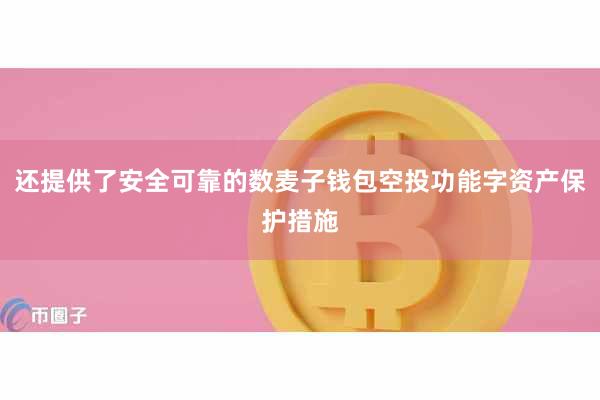 还提供了安全可靠的数麦子钱包空投功能字资产保护措施