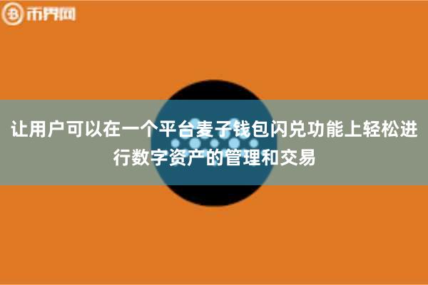 让用户可以在一个平台麦子钱包闪兑功能上轻松进行数字资产的管理和交易