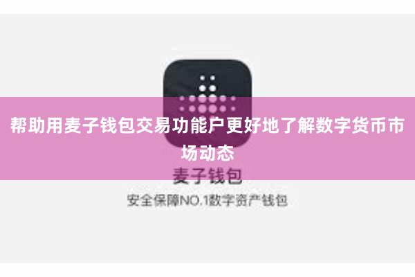 帮助用麦子钱包交易功能户更好地了解数字货币市场动态