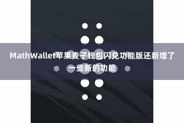 MathWallet苹果麦子钱包闪兑功能版还新增了一些新的功能