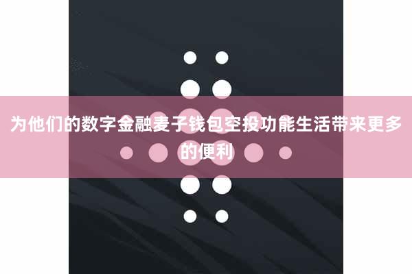 为他们的数字金融麦子钱包空投功能生活带来更多的便利