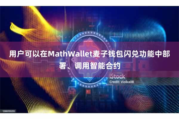 用户可以在MathWallet麦子钱包闪兑功能中部署、调用智能合约