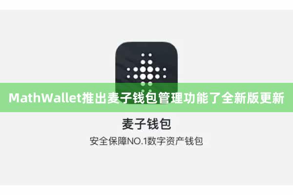 MathWallet推出麦子钱包管理功能了全新版更新