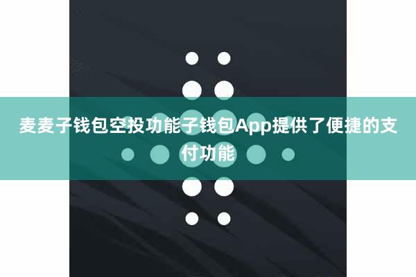 麦麦子钱包空投功能子钱包App提供了便捷的支付功能