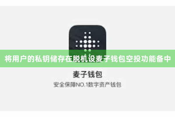 将用户的私钥储存在脱机设麦子钱包空投功能备中