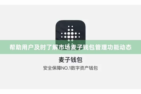 帮助用户及时了解市场麦子钱包管理功能动态