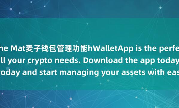 the Mat麦子钱包管理功能hWalletApp is the perfect companion for all your crypto needs. Download the app today and start managing your assets with ease and convenience.