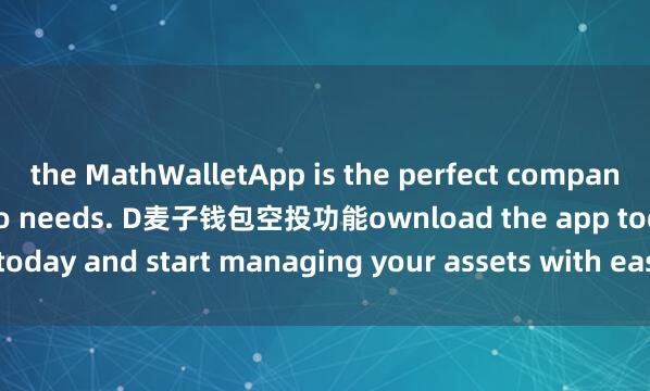 the MathWalletApp is the perfect companion for all your crypto needs. D麦子钱包空投功能ownload the app today and start managing your assets with ease and convenience.