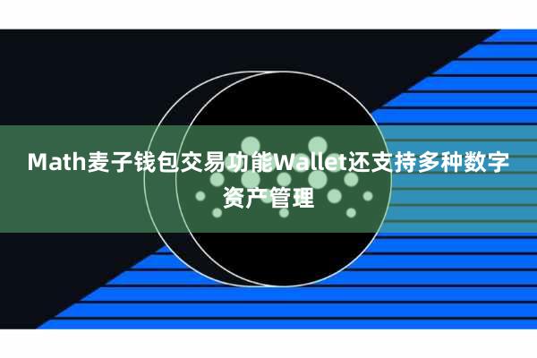 Math麦子钱包交易功能Wallet还支持多种数字资产管理