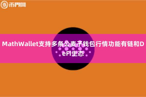MathWallet支持多条公麦子钱包行情功能有链和DeFi生态